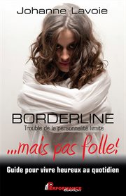 Borderline : trouble de la personnalité limite ...mais pas folle! : guide pour vivre heureux au quotidien cover image