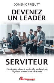 Devenez un leader serviteur. Guide pour devenir un leader authentique, inspirant et couronné de succès cover image