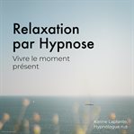 Relaxation par hypnose: vivre le moment présent cover image
