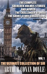 The ultimate collection of sir arthur conan doyle, volume 1 : The Complete Sherlock Holmes Stories and Novels, The Challenger Stories, The Short Story Collections cover image