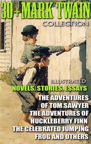 30+ mark twain collection. novels. stories. essays : The Adventures of Tom Sawyer, The Adventures of Huckleberry Finn, The Celebrated Jumping Frog and ot cover image