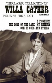 The classic collection of willa cather : O Pioneers!, The Song of the Lark, My Ántonia, One of Ours and others cover image