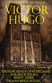 The complete works of victor hugo : The Hunchback of Notre Dame, Toilers of the Sea, Ninety-Three, The Man Who Laughs cover image