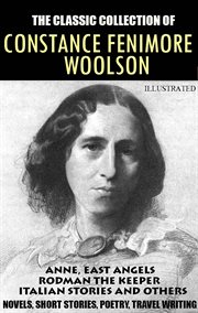 The Classic Collection of Constance Fenimore Woolson. Novels, Short Stories, Poetry, Travel Writing : Anne, East Angels, Rodman the Keeper, Italian Stories and others cover image