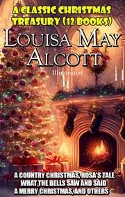 Christmas Stories by Louisa May Alcott : A Country Christmas, Rosa's Tale, What the Bells Saw and Said, A Merry Christmas, and Others cover image