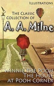 The Classic Collection of A. A. Milne. Illustrations : Winnie the Pooh, The House at Pooh Corner cover image