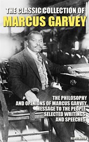 The Classic Collection of Marcus Garvey : The Philosophy and Opinions of Marcus Garvey, Message to the People, Selected Writings and Speeches cover image