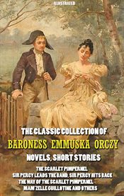 The Classic Collection of Baroness Emmuska Orczy. Novels, Short Stories. : The Scarlet Pimpernel, Sir Percy Leads the Band, Sir Percy Hits Back, The Way of the Scarlet Pimpern cover image