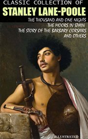 Classic Collection of Stanley Lane-Poole : The Thousand and One Nights, The Moors in Spain, The Story of the Barbary Corsairs and others cover image