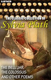 The сLassic сOllection of Sylvia Plath : The Bell Jar, The Colossus And Other Poems cover image