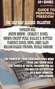 The Self-Help Classics Collection. Guide to Personal Freedom (40+ Books) : The Power Of Your Subconscious Mind, Think And Grow Rich, The Power Of Faith, Freedom For All, The M cover image