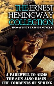 The Ernest Hemingway Collection: Signature Classics Novels : A Farewell to Arms, the Sun Also Rises, the Torrents of Spring cover image