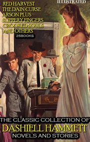 The Classic Collection of Dashiell Hammett: Novels and Stories: 25 Books : Red Harvest, the Dain Curse, Arson Plus, Slippery Fingers, Crooked Souls and Others. Red Harvest, the Dain Curse, Arson Plus, Slippery Fingers, Crooked Souls and Others cover image