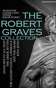 The Robert Graves Collection. Signature Classics and Other Major Works : Good-bye to All That, the Greek Myths, the Golden Fleece, Lawrence and the Arabs, King Jesus cover image