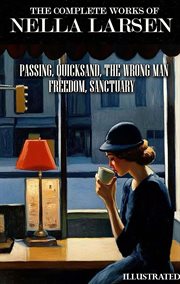 The Complete Works of Nella Larsen. Illustrated : Passing, Quicksand, the Wrong Man, Freedom, Sanctuary cover image