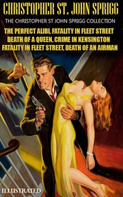 The Christopher St. John Sprigg Collection : The Perfect Alibi, Fatality in Fleet Street, Death of a Queen, Crime in Kensington, Death of an Airm cover image