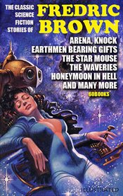 The Classic Science Fiction Stories of Fredric Brown (60 Books) : Arena, Knock, Earthmen Bearing Gifts, the Star Mouse, the Waveries, Honeymoon in Hell and Many More cover image