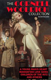 The Cornell Woolrich Collection. Illustrated : A Young Man's Heart, Manhattan Love Song, Children of the Ritz and Others cover image