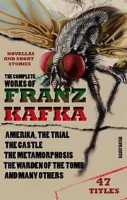 The Complete Works of Franz Kafka. Novels, Novellas and Short Stories (47 Titles) The Complete Works of Franz Kafka. Novels, Novellas and Short Stories (47 Titles)