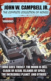 The Complete Collection of Novels (10 Books) : Who Goes There?, the Moon Is Hell, Cloak of Aesir, Islands of Space, the Incredible Planet and Other cover image