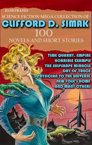 Science Fiction Mega Collection of Clifford D. Simak (100 Novels and Short Stories) : Time Quarry, Empire, Horrible Example, the Shipshape Miracle, Day of Truce, Physician to the Univers cover image