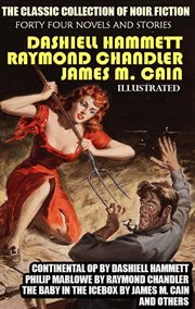 The Classic Collection of Noir Fiction. Forty Four Novels and Stories : Continental Op By Dashiell Hammett, Philip Marlowe By Raymond Chandler, the Baby in the Icebox By Ja cover image