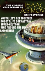 The Classic Collection of Isaac Asimov. Sci-Fi Stories : Youth, Let's Get Together, Robot Al-76 Goes Astray, Super-neutron, Ring Around the Sun and Others cover image