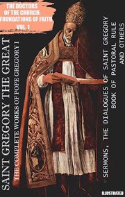 Saint Gregory the Great. the Complete Works of Pope Gregory I : Sermons, the Dialogues of Saint Gregory, Book of Pastoral Rule and Others cover image