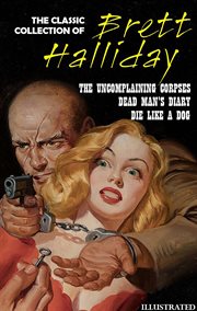 The Classic Collection of Brett Halliday : The Uncomplaining Corpses, Dead Man's Diary, Die Like a Dog cover image