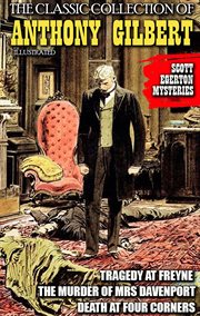 The Classic Collection of Anthony Gilbert. Scott Egerton Mysteries : Tragedy at Freyne, the Murder of Mrs Davenport , Death at Four Corners cover image