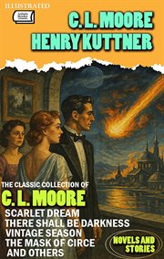 The Classic Collection of C. L. Moore. Novels and Stories : Scarlet Dream, There Shall Be Darkness, Vintage Season, the Mask of Circe and Others cover image