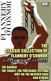 The Classic Collection of Flannery O'Connor. Eleven Short Stories : The Barber, The Turkey, The Partridge Festival, Why Do The Heathen Rage And Others cover image