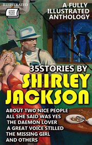 35 Stories by Shirley Jackson. a Fully Illustrated Anthology : About Two Nice People, All She Said Was Yes, The Daemon Lover, A Great Voice Stilled, The Missing Gi cover image