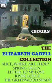 The Elizabeth Cadell Collection (5 Books) : Alice, Where Are Thou?, Spring Green, Letter To My Love, River Lodge, The Greenwood Shady cover image