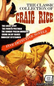The Classic Collection of Craig Rice. Five Detective Novels. : The Lucky Stiff, The Fourth Postman, The Sunday Pigeon Murders, Crime On My Hands, Innocent Bystande cover image