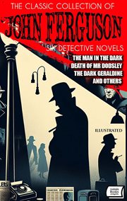 The Classic Collection of John Ferguson (Six Detective Novels) : The Man in the Dark, Death of Mr. Dodsley, The Dark Geraldine and Others cover image