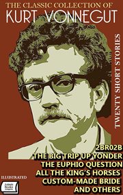 The Classic Collection of Kurt Vonnegut. Twenty Short Stories. : 2BR02B, The Big Trip Up Yonder, The Euphio Question, All the King's Horses, Custom-Made Bride and Ot cover image