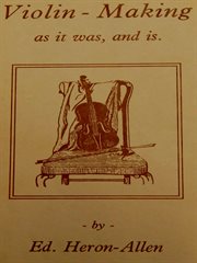 Violin-Making: As It Was and Is: Being a Historical, Theoretical, and Practical Treatise on the Scie cover image