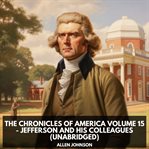 The Chronicles of America Volume 15 : Jefferson and his Colleagues cover image