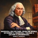 Ingersoll on Voltaire, From the Works of Robert G. Ingersoll, Volume 3, Lecture 4 cover image