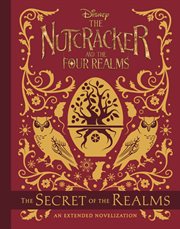 The Nutcracker and the Four Realms : the secret of the realms : an extended novelization cover image