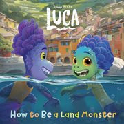 How to Be a Land Monster : Disney/Pixar Luca cover image