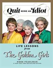 Quit Being an Idiot : Life Lessons From the Golden Girls cover image