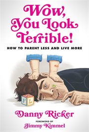 Wow, You Look Terrible! : How to Parent Less and Live More cover image
