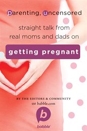 Parenting, uncensored: straight talk from real moms and dads on getting pregnant cover image