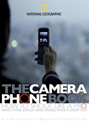 The camera phone book. How to Shoot Like a Pro, Print, Store, Display, Send Images, Make a Short Film cover image
