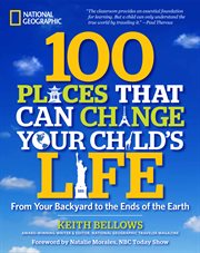 100 places that can change your child's life. From Your Backyard to the Ends of the Earth cover image