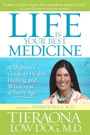 Life is your best medicine. A Woman's Guide to Health, Healing, and Wholeness at Every Age cover image