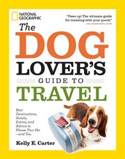 The dog lover's guide to travel. Best Destinations, Hotels, Events, and Advice to Please Your Pet-and You cover image