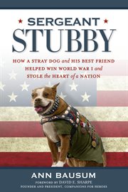 Sergeant Stubby : how a stray dog and his best friend helped win World War I and stole the heart of a nation cover image